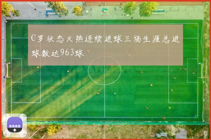 C罗状态火热连续进球三场生涯总进球数达963球
